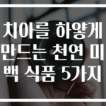 치아를 하얗게 만드는 천연 미백 식품 5가지