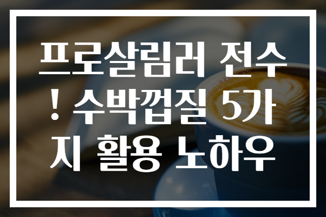 프로살림러 전수! 수박껍질 5가지 활용 노하우