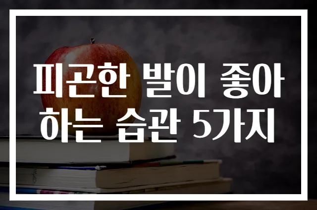 피곤한 발이 좋아하는 습관 5가지