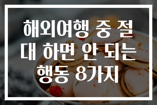 해외여행 중 절대 하면 안 되는 행동 8가지