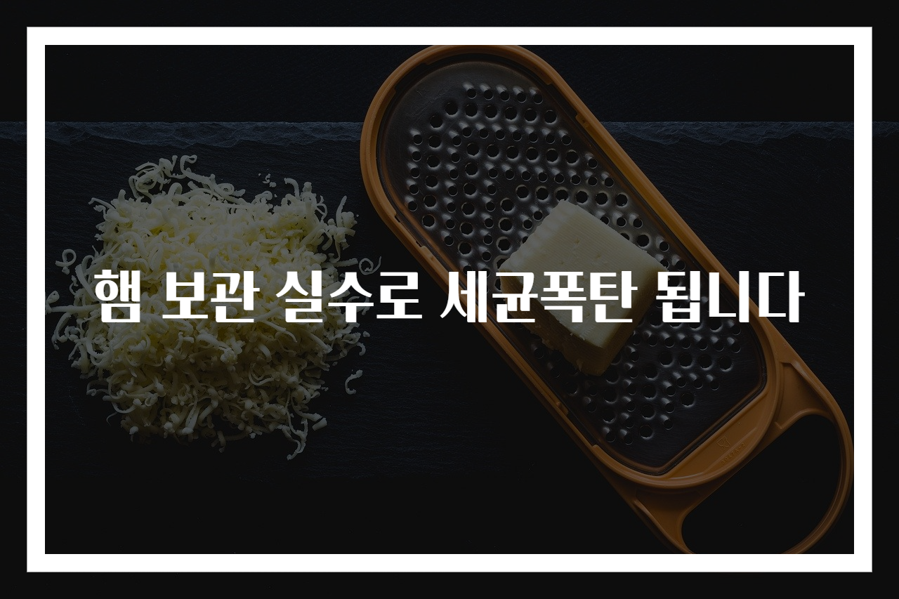 햄 보관 실수로 세균폭탄 됩니다