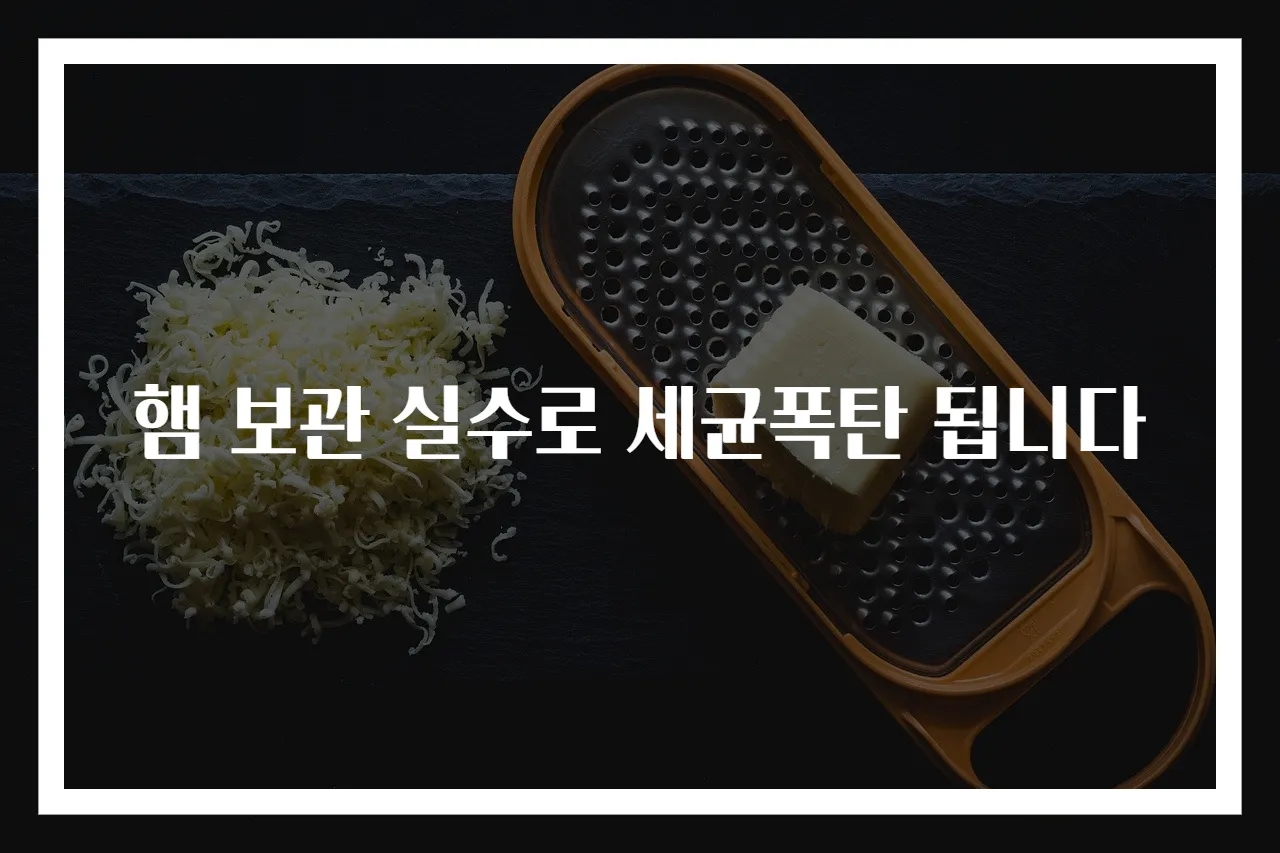 햄 보관 실수로 세균폭탄 됩니다