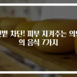 햇볕 차단! 피부 지켜주는 의외의 음식 7가지