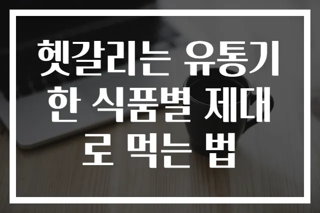 헷갈리는 유통기한 식품별 제대로 먹는 법