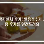 간단 설치 후기! 얼음정수기 사용 후기를 알려드려요
