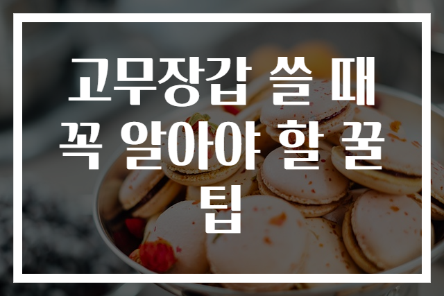 고무장갑 쓸 때 꼭 알아야 할 꿀팁