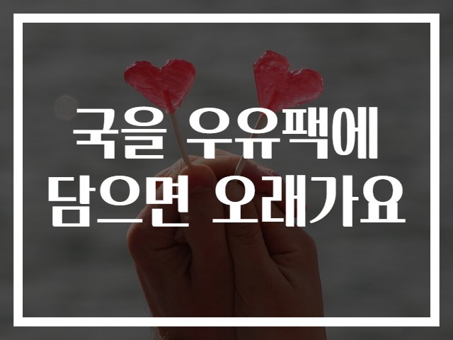 국을 우유팩에 담으면 오래가요