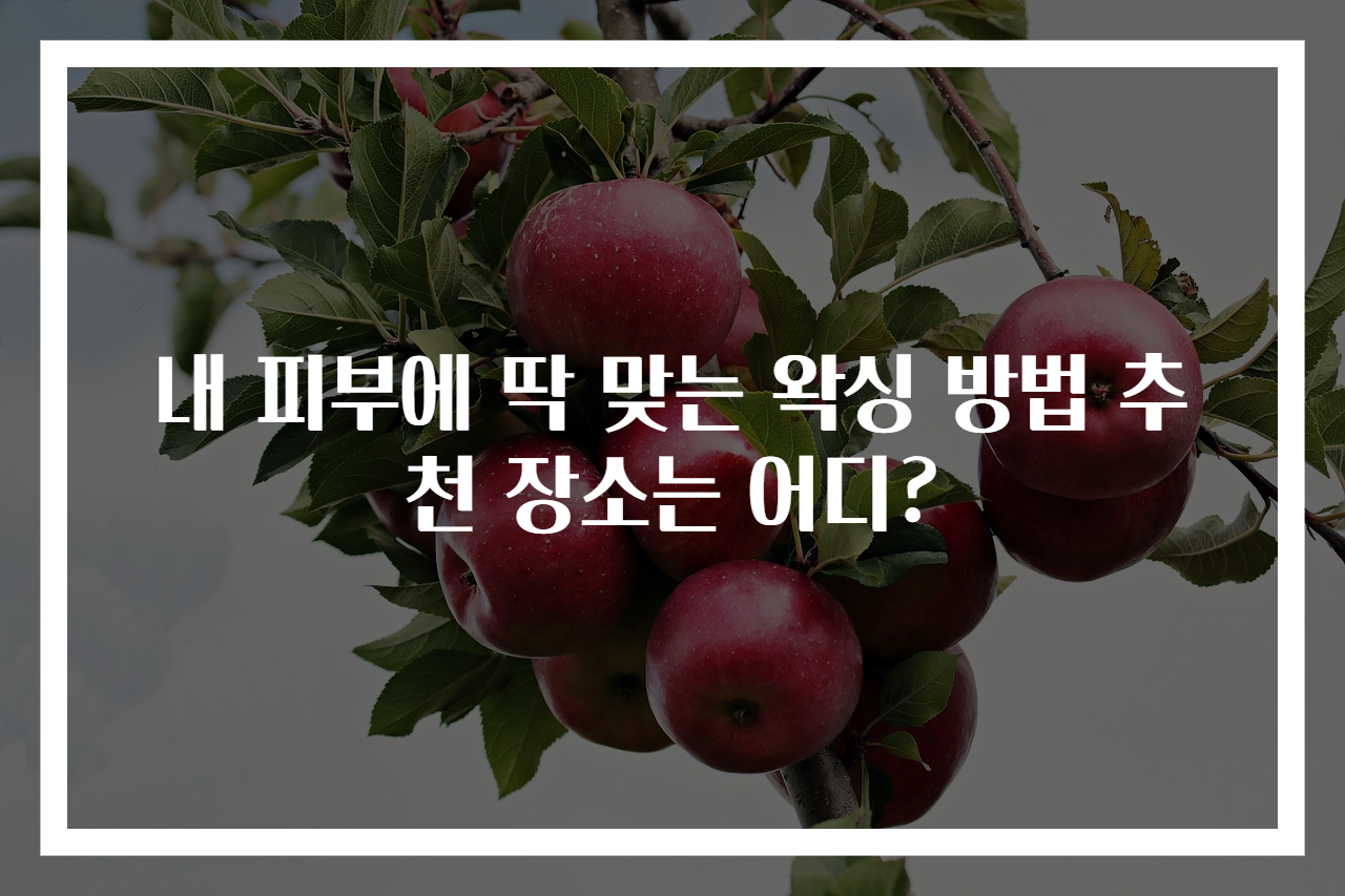 내 피부에 딱 맞는 왁싱 방법 추천 장소는 어디?