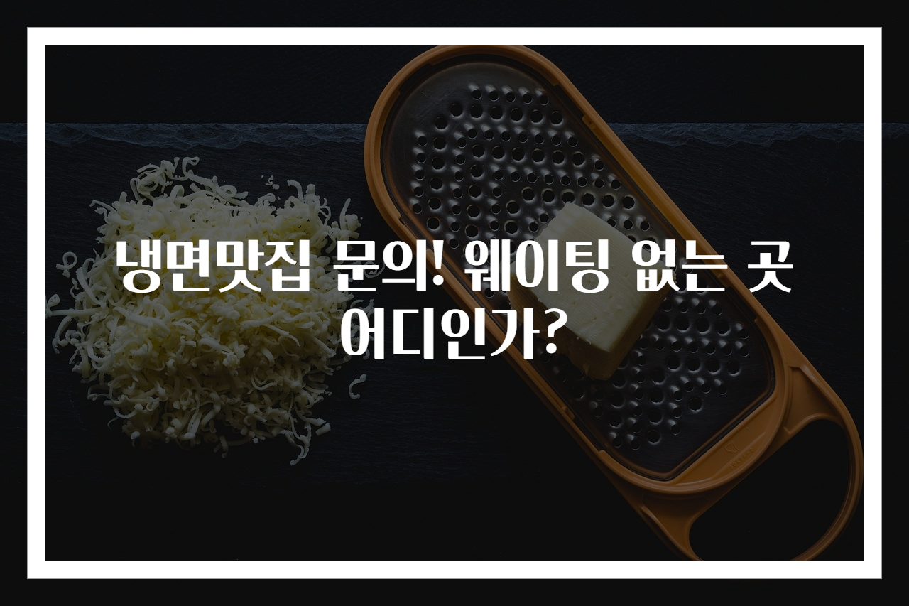 냉면맛집 문의! 웨이팅 없는 곳 어디인가?