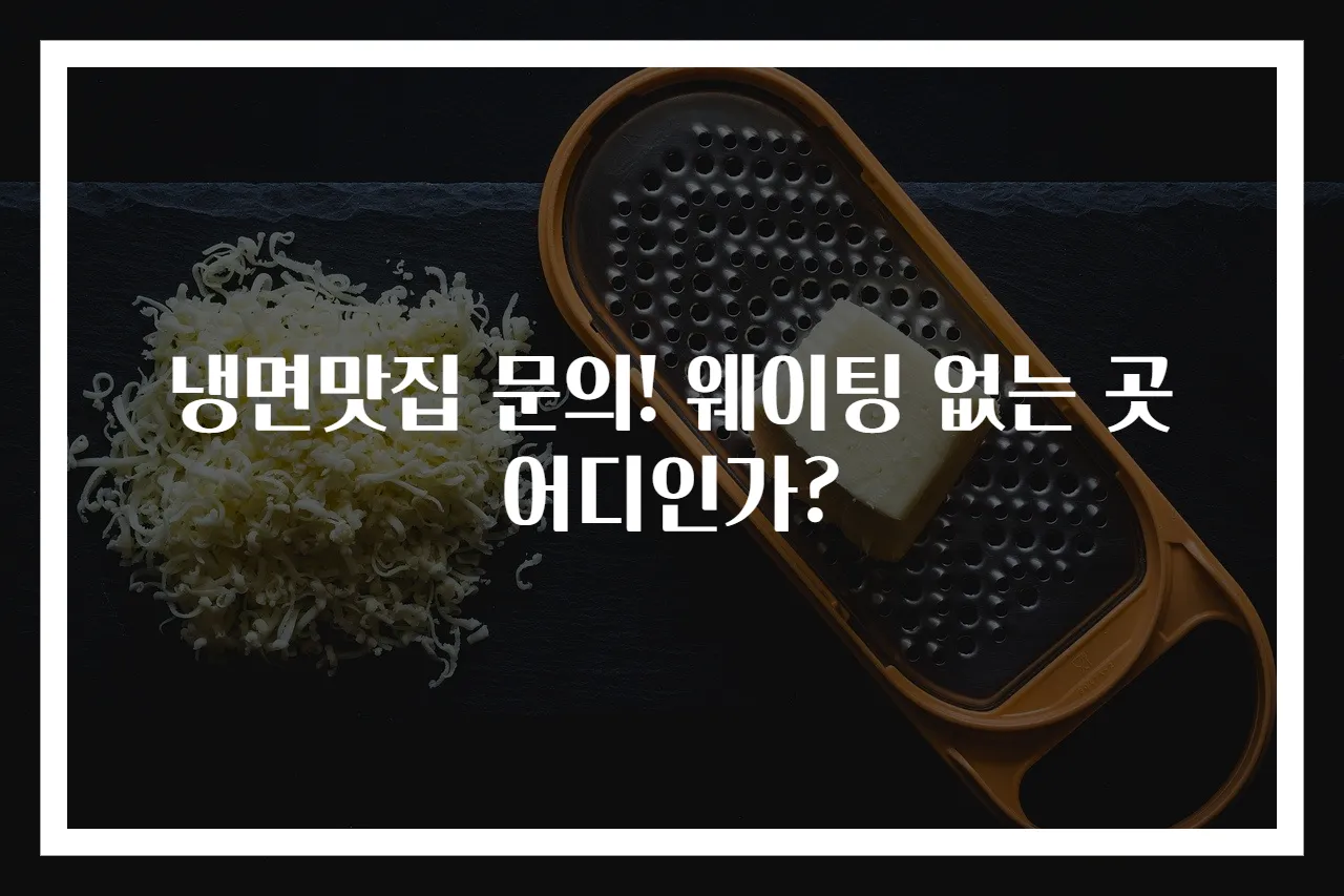 냉면맛집 문의! 웨이팅 없는 곳 어디인가?