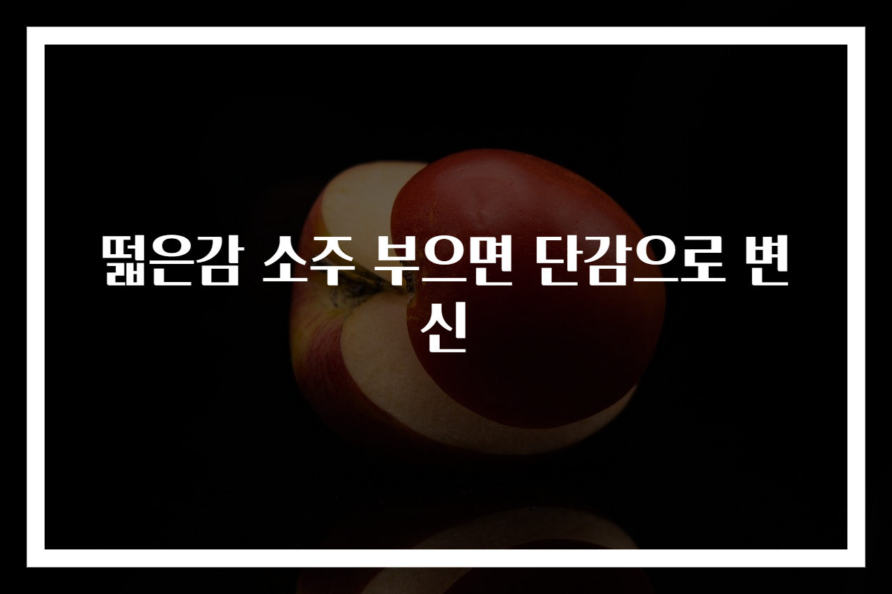 떫은감 소주 부으면 단감으로 변신