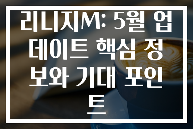 리니지M: 5월 업데이트 핵심 정보와 기대 포인트