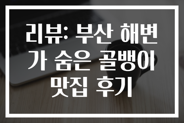 리뷰: 부산 해변가 숨은 골뱅이 맛집 후기