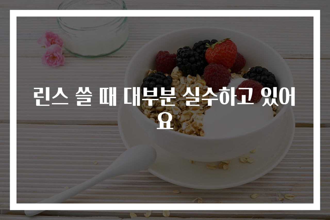 린스 쓸 때 대부분 실수하고 있어요