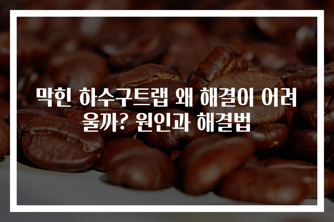 막힌 하수구트랩 왜 해결이 어려울까? 원인과 해결법