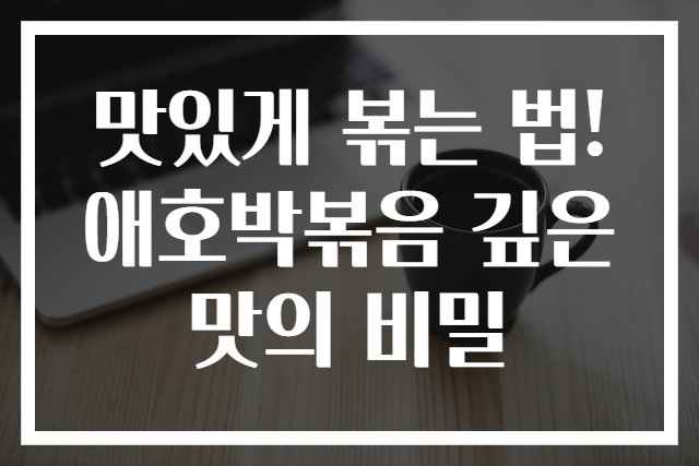맛있게 볶는 법! 애호박볶음 깊은 맛의 비밀