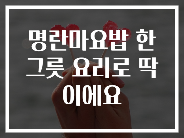 명란마요밥 한그릇 요리로 딱이에요