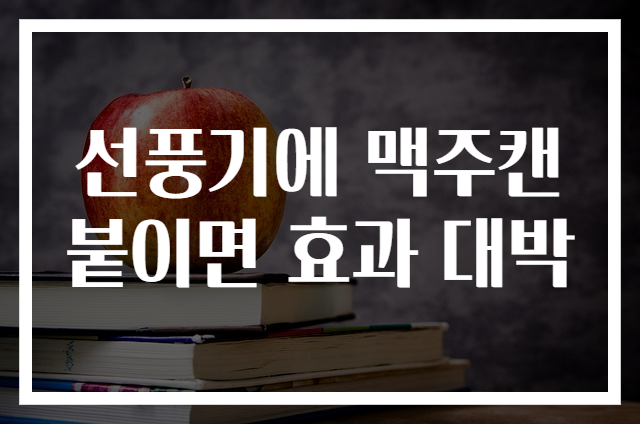 선풍기에 맥주캔 붙이면 효과 대박