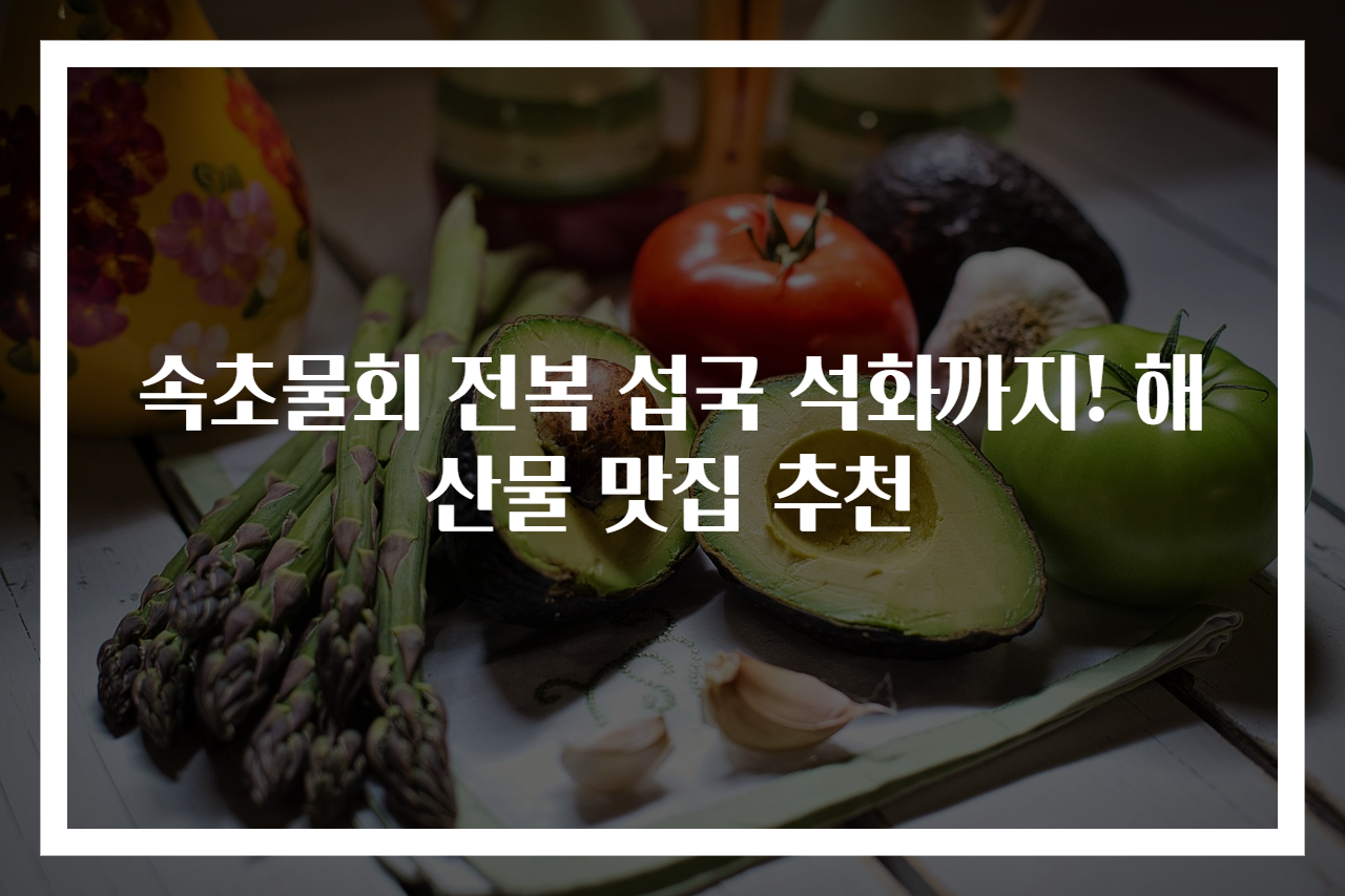 속초물회 전복 섭국 석화까지! 해산물 맛집 추천