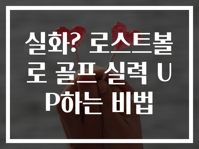실화? 로스트볼로 골프 실력 UP하는 비법