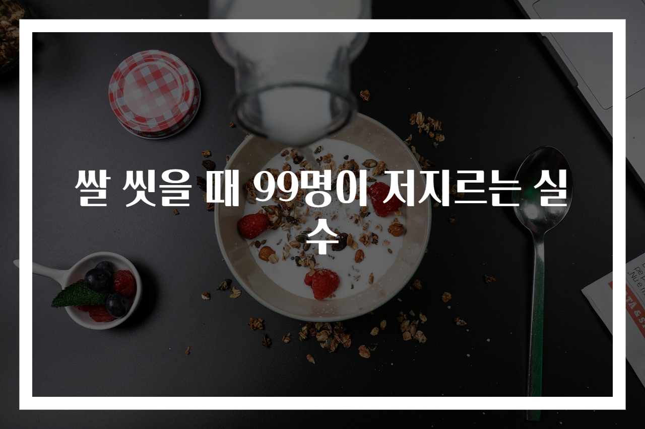 쌀 씻을 때 99명이 저지르는 실수