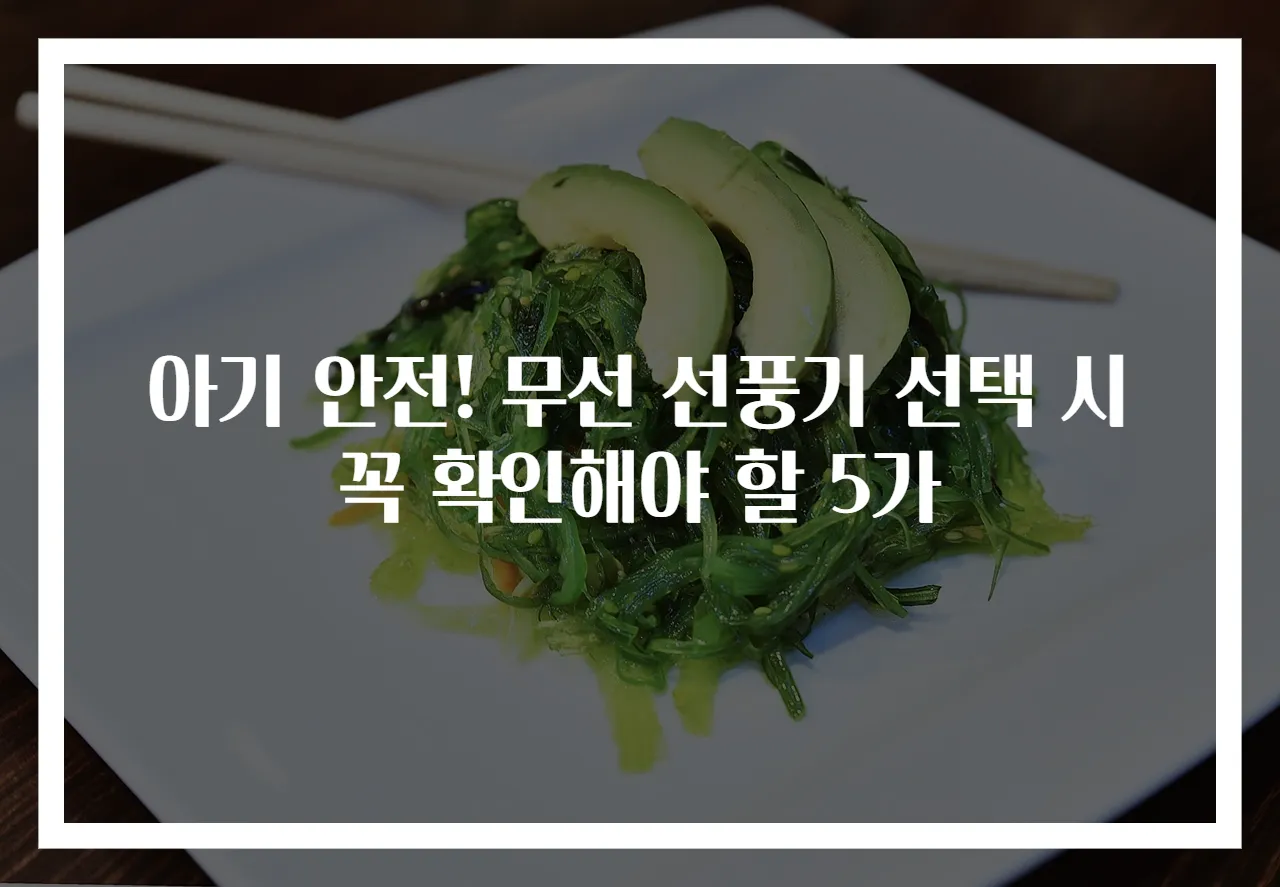 아기 안전! 무선 선풍기 선택 시 꼭 확인해야 할 5가