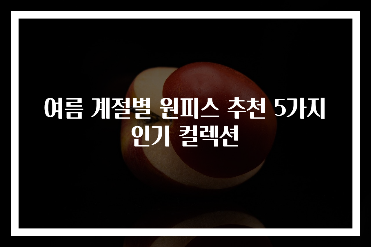 여름 계절별 원피스 추천 5가지 인기 컬렉션