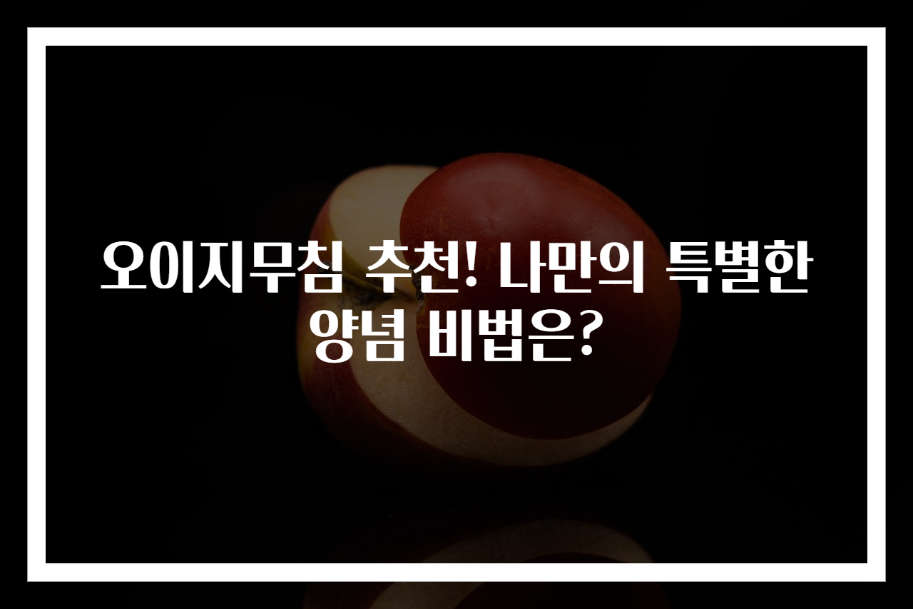 오이지무침 추천! 나만의 특별한 양념 비법은?