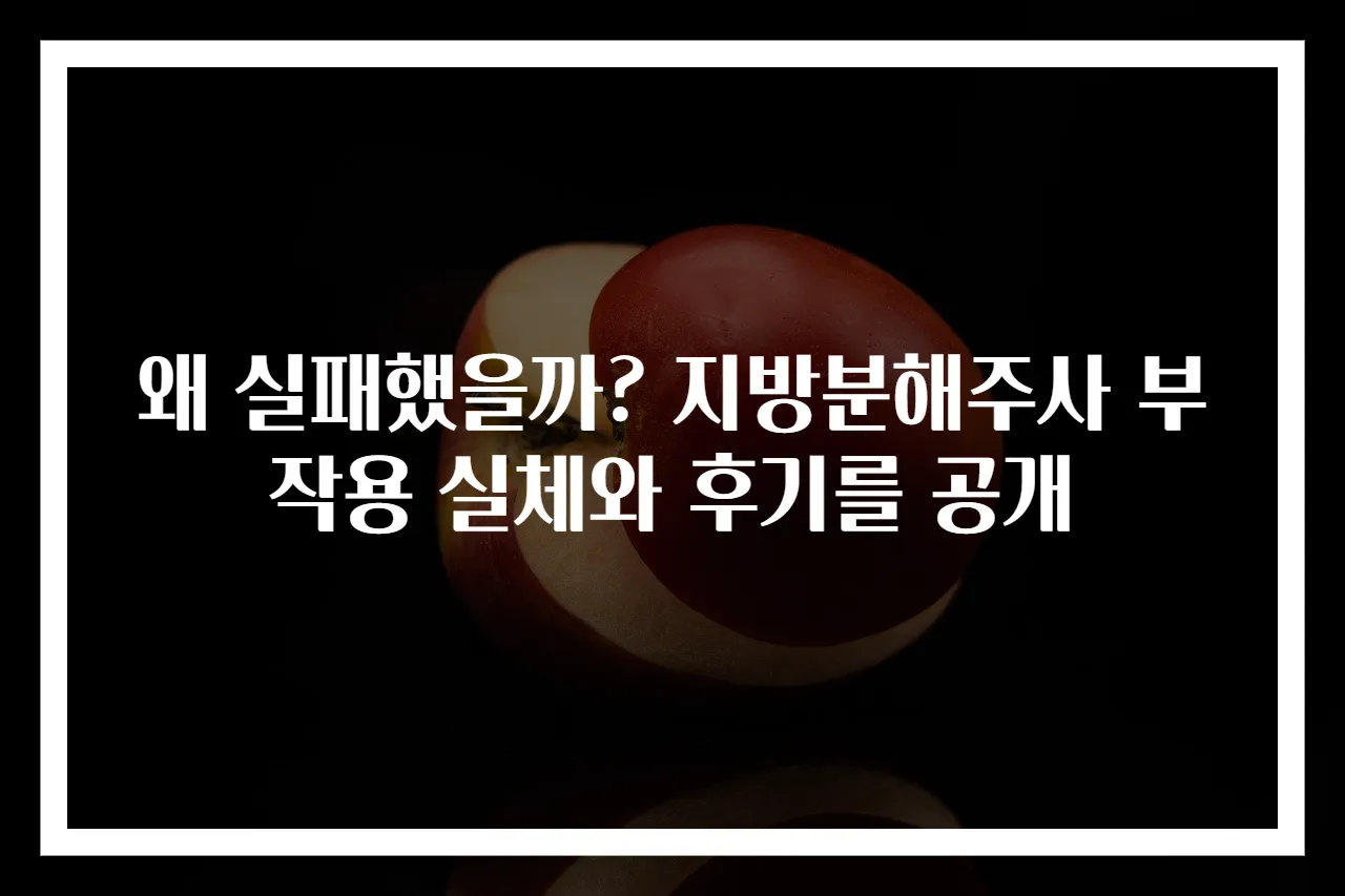 왜 실패했을까? 지방분해주사 부작용 실체와 후기를 공개