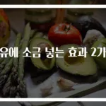 우유에 소금 넣는 효과 2가지
