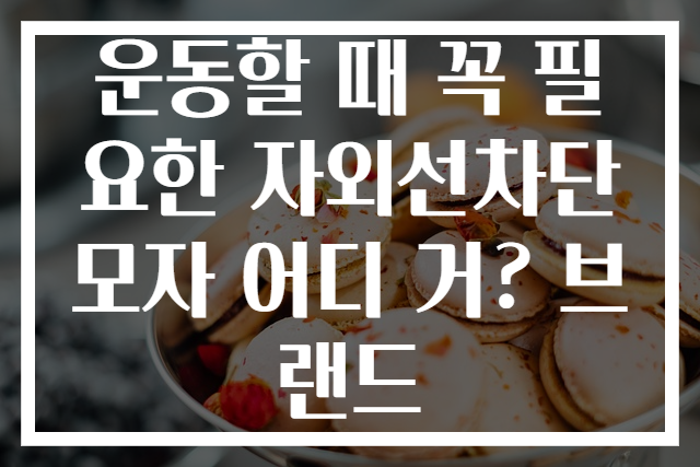 운동할 때 꼭 필요한 자외선차단모자 어디 거? 브랜드