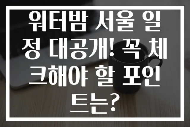 워터밤 서울 일정 대공개! 꼭 체크해야 할 포인트는?