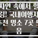 자연 속에서 힐링! 국내여행지추천 명소 7곳 모음