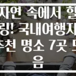 자연 속에서 힐링! 국내여행지추천 명소 7곳 모음