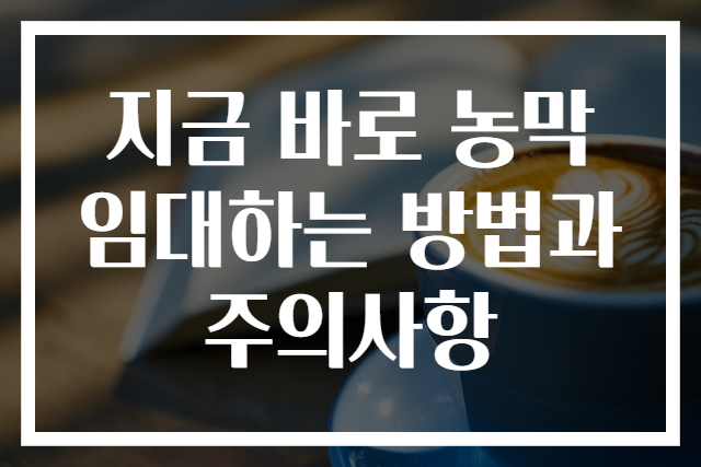 지금 바로 농막 임대하는 방법과 주의사항