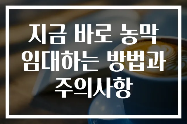 지금 바로 농막 임대하는 방법과 주의사항