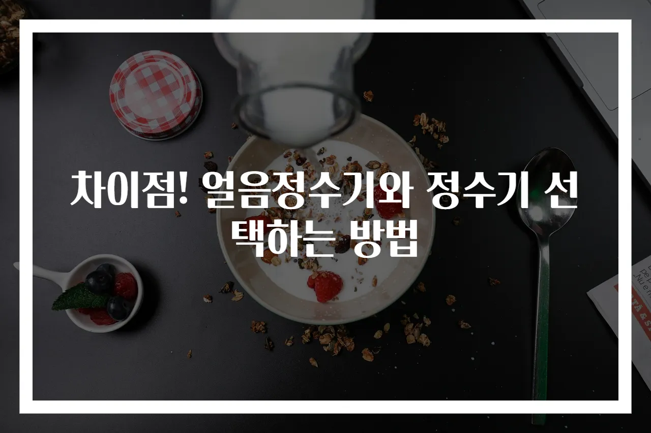 차이점! 얼음정수기와 정수기 선택하는 방법