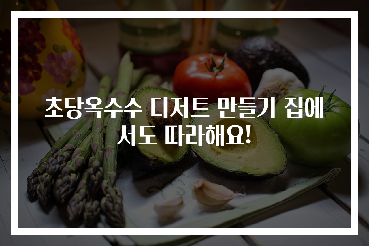 초당옥수수 디저트 만들기 집에서도 따라해요!