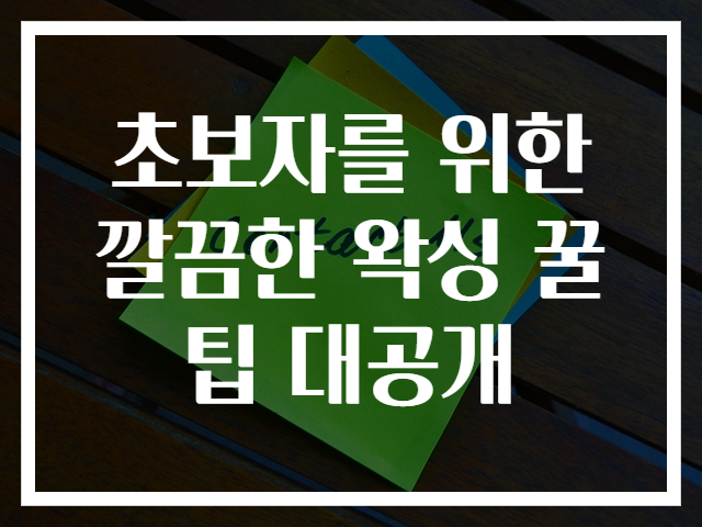 초보자를 위한 깔끔한 왁싱 꿀팁 대공개