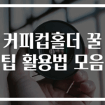 커피컵홀더 꿀팁 활용법 모음