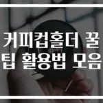 커피컵홀더 꿀팁 활용법 모음