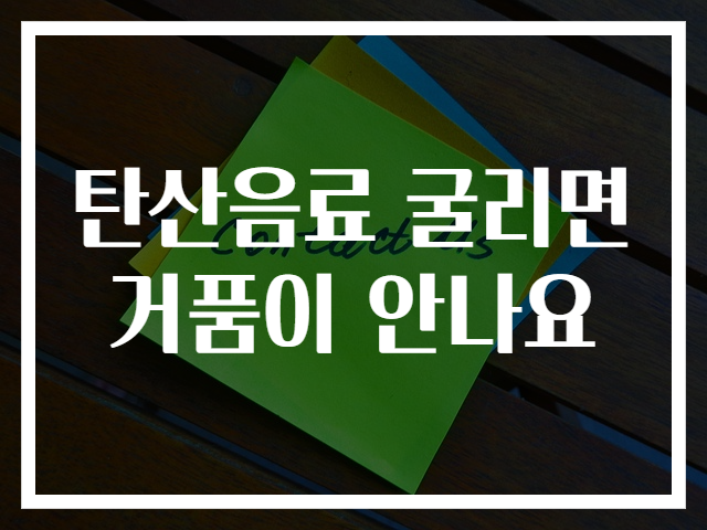 탄산음료 굴리면 거품이 안나요