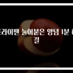 프라이팬 눌어붙은 양념 1분 해결