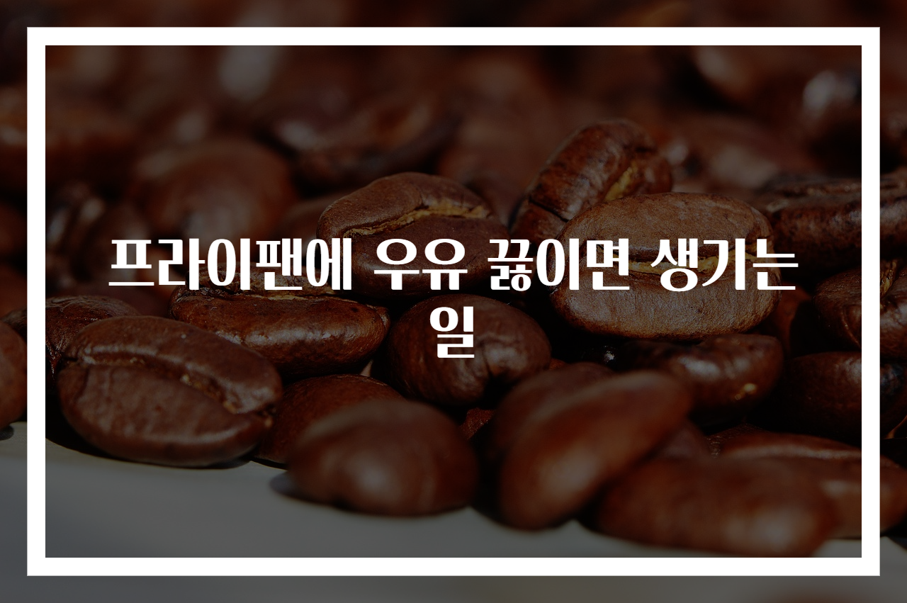 프라이팬에 우유 끓이면 생기는 일