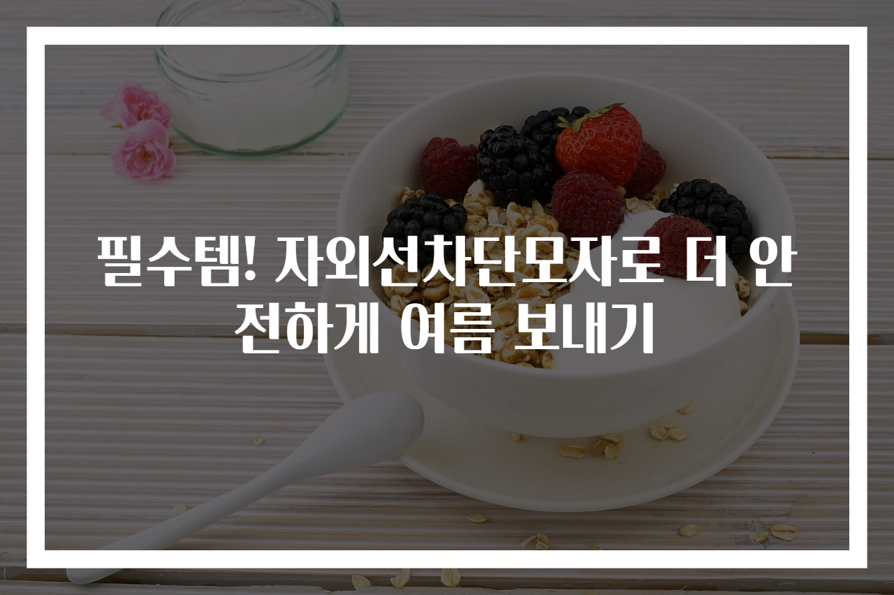 필수템! 자외선차단모자로 더 안전하게 여름 보내기
