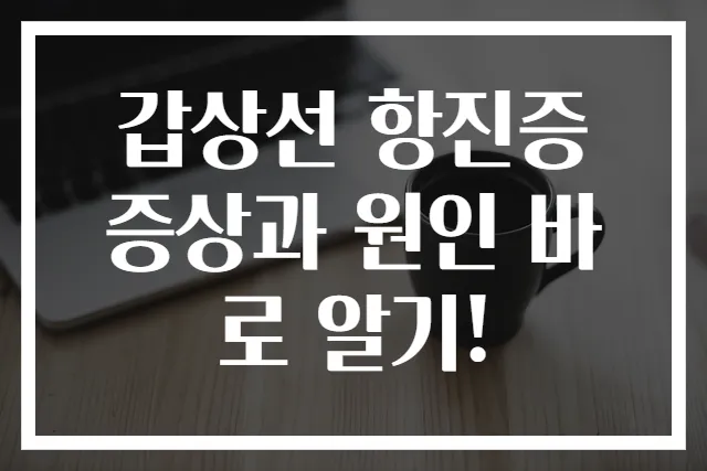 갑상선 항진증 증상과 원인 바로 알기!