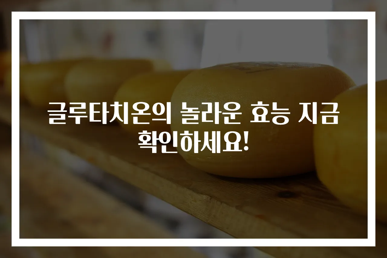 글루타치온의 놀라운 효능 지금 확인하세요!