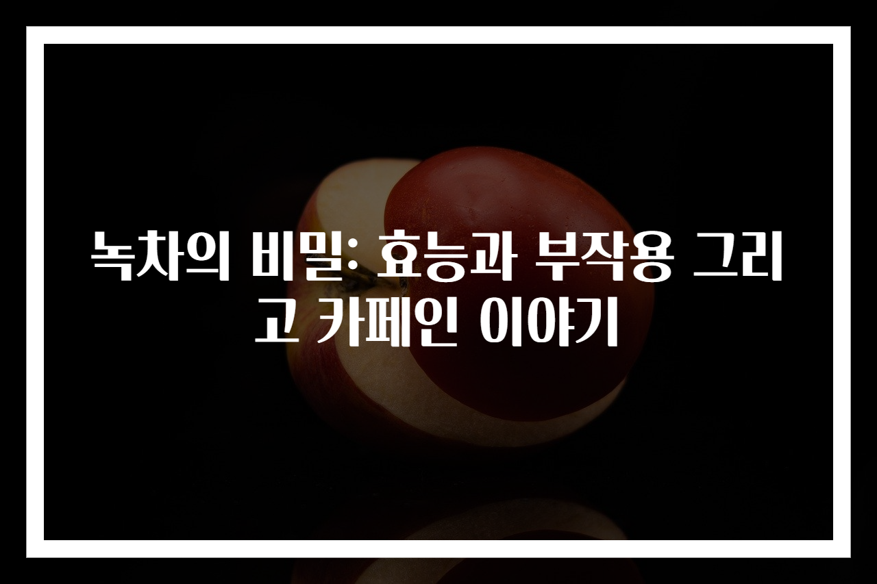 녹차의 비밀: 효능과 부작용 그리고 카페인 이야기