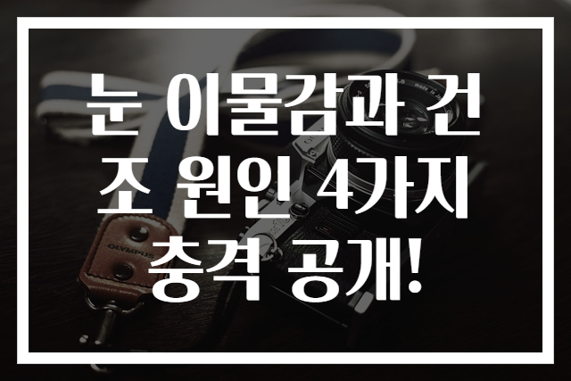 눈 이물감과 건조 원인 4가지 충격 공개!
