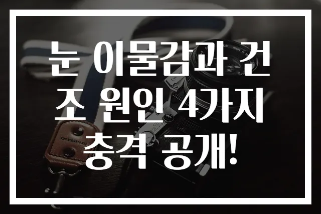 눈 이물감과 건조 원인 4가지 충격 공개!